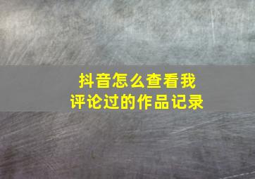 抖音怎么查看我评论过的作品记录