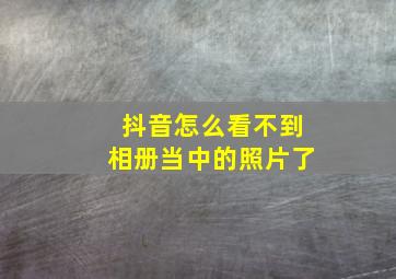 抖音怎么看不到相册当中的照片了