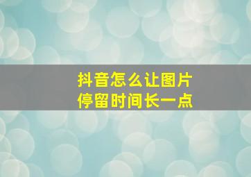 抖音怎么让图片停留时间长一点