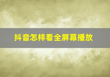 抖音怎样看全屏幕播放