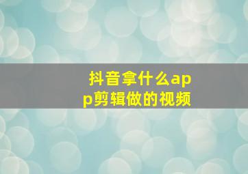 抖音拿什么app剪辑做的视频