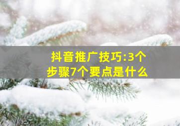 抖音推广技巧:3个步骤7个要点是什么