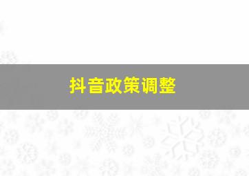 抖音政策调整