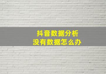 抖音数据分析没有数据怎么办