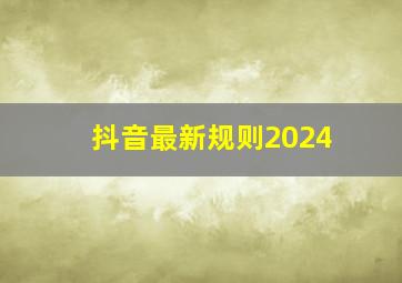 抖音最新规则2024