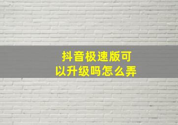 抖音极速版可以升级吗怎么弄