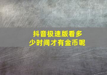 抖音极速版看多少时间才有金币呢