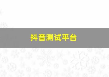 抖音测试平台