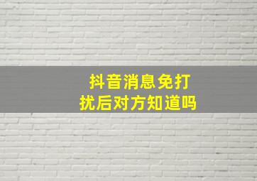 抖音消息免打扰后对方知道吗