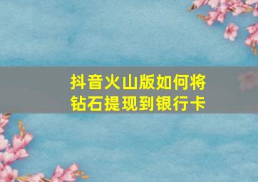 抖音火山版如何将钻石提现到银行卡