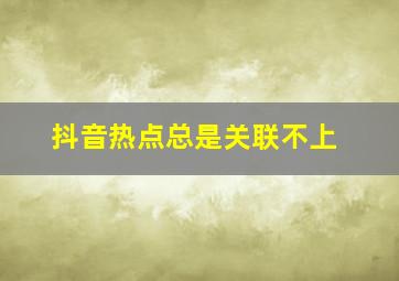 抖音热点总是关联不上