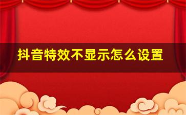 抖音特效不显示怎么设置