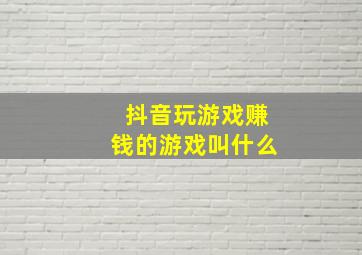 抖音玩游戏赚钱的游戏叫什么