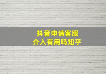 抖音申请客服介入有用吗知乎