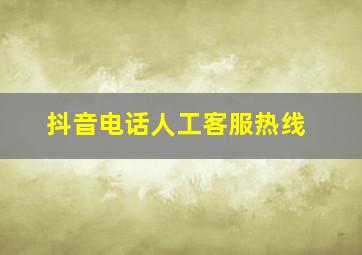 抖音电话人工客服热线