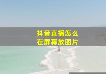 抖音直播怎么在屏幕放图片