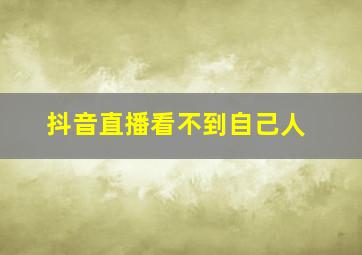 抖音直播看不到自己人