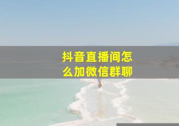 抖音直播间怎么加微信群聊