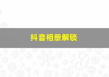 抖音相册解锁