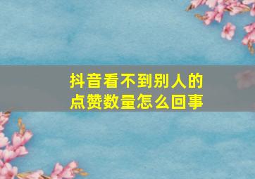 抖音看不到别人的点赞数量怎么回事