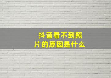 抖音看不到照片的原因是什么