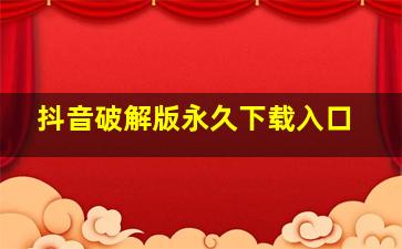 抖音破解版永久下载入口