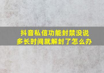 抖音私信功能封禁没说多长时间就解封了怎么办