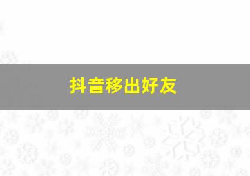 抖音移出好友