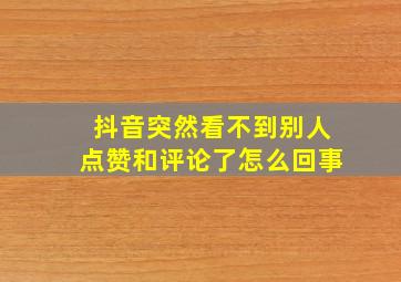 抖音突然看不到别人点赞和评论了怎么回事