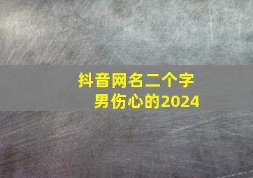 抖音网名二个字男伤心的2024