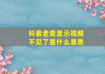 抖音老是显示视频不见了是什么意思