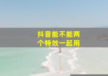 抖音能不能两个特效一起用