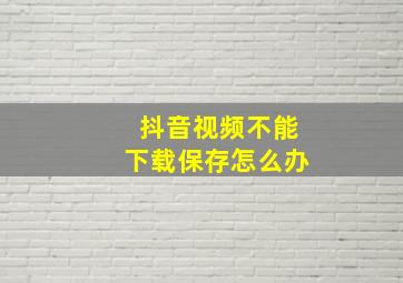 抖音视频不能下载保存怎么办