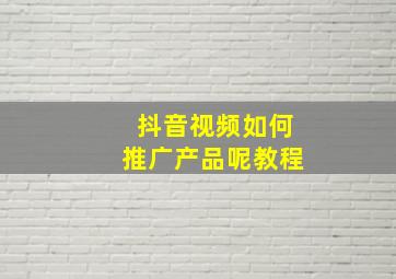 抖音视频如何推广产品呢教程