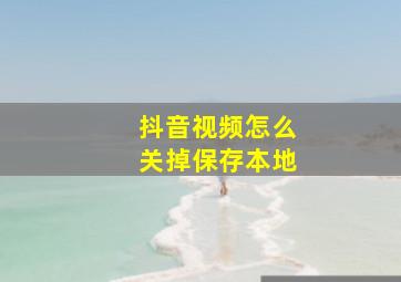 抖音视频怎么关掉保存本地