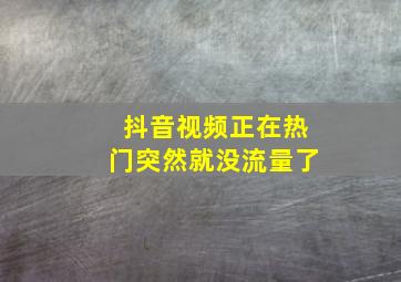 抖音视频正在热门突然就没流量了