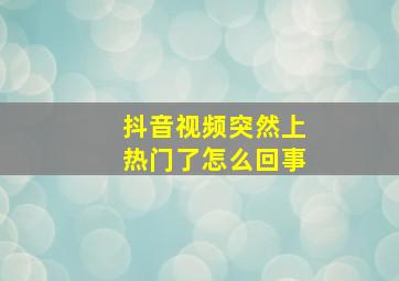 抖音视频突然上热门了怎么回事