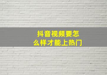 抖音视频要怎么样才能上热门