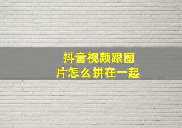 抖音视频跟图片怎么拼在一起