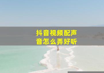 抖音视频配声音怎么弄好听