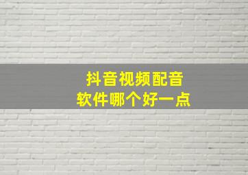 抖音视频配音软件哪个好一点