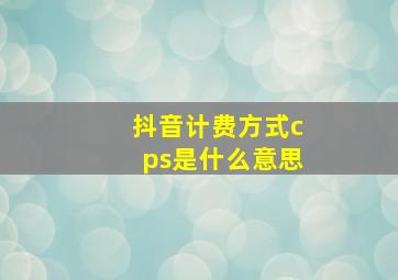 抖音计费方式cps是什么意思