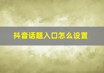 抖音话题入口怎么设置