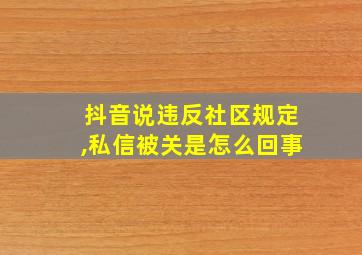 抖音说违反社区规定,私信被关是怎么回事