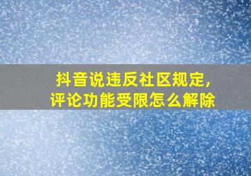 抖音说违反社区规定,评论功能受限怎么解除