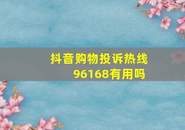 抖音购物投诉热线96168有用吗