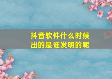 抖音软件什么时候出的是谁发明的呢