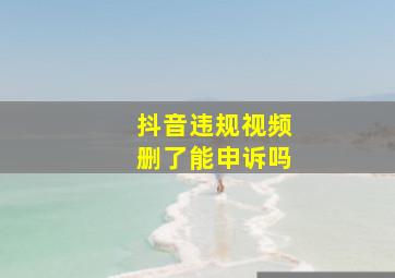 抖音违规视频删了能申诉吗