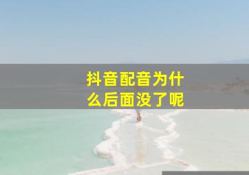 抖音配音为什么后面没了呢