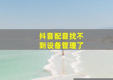 抖音配音找不到设备管理了